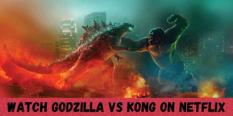 Is Godzilla Vs Kong Available on Netflix US in 2022